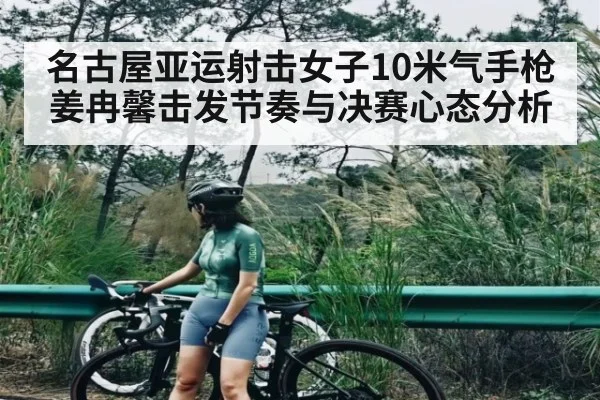 名古屋亚运射击女子10米气手枪姜冉馨击发节奏与决赛心态分析