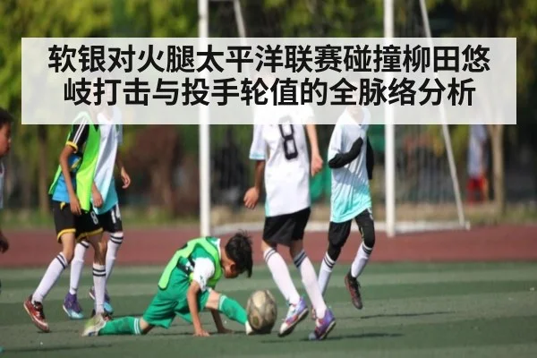 软银对火腿太平洋联赛碰撞柳田悠岐打击与投手轮值的全脉络分析