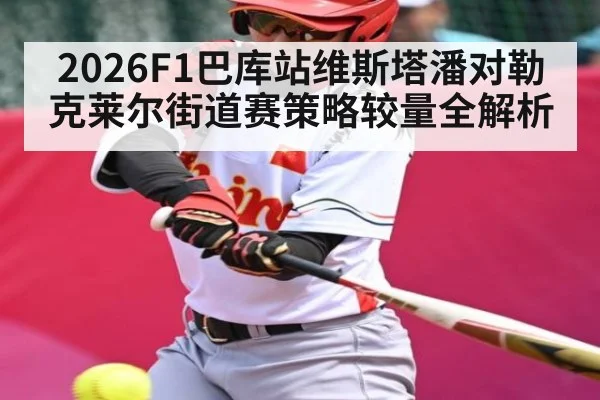 2026F1巴库站维斯塔潘对勒克莱尔街道赛策略较量全解析